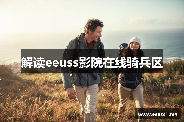 解读eeuss影院在线骑兵区